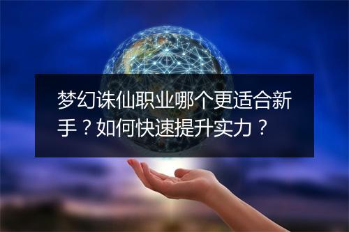 梦幻诛仙职业哪个更适合新手？如何快速提升实力？