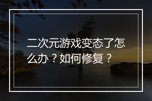 二次元游戏变态了怎么办？如何修复？