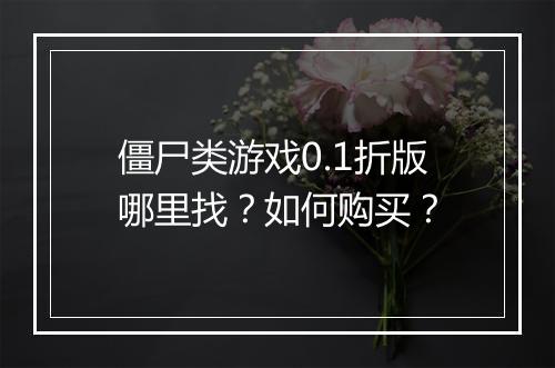 僵尸类游戏0.1折版哪里找？如何购买？