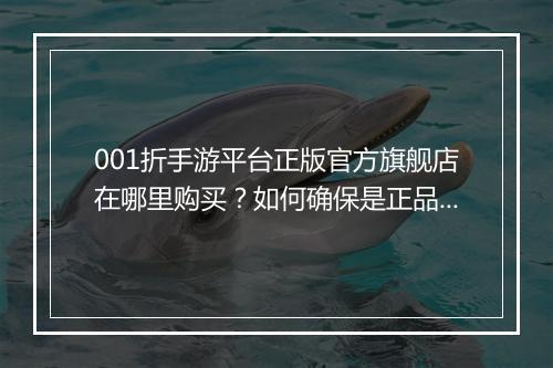 001折手游平台正版官方旗舰店在哪里购买？如何确保是正品？