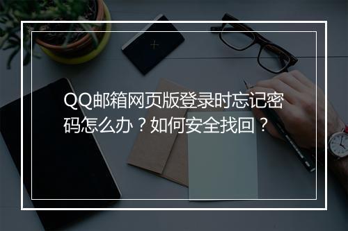 QQ邮箱网页版登录时忘记密码怎么办？如何安全找回？