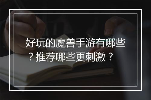 好玩的魔兽手游有哪些？推荐哪些更刺激？