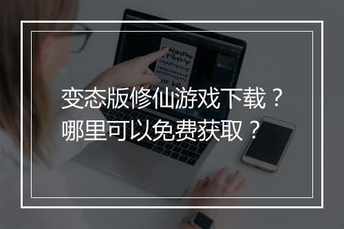 变态版修仙游戏下载？哪里可以免费获取？