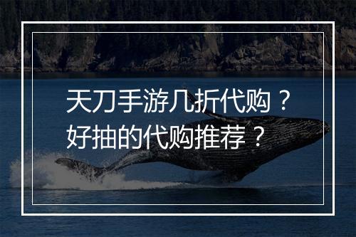 天刀手游几折代购？好抽的代购推荐？