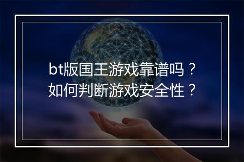 bt版国王游戏靠谱吗？如何判断游戏安全性？