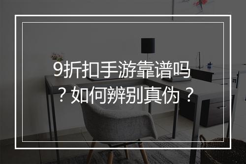 9折扣手游靠谱吗？如何辨别真伪？