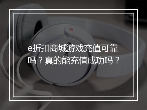 e折扣商城游戏充值可靠吗？真的能充值成功吗？