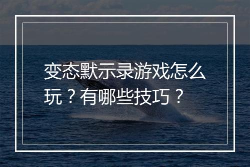 变态默示录游戏怎么玩?有哪些技巧?