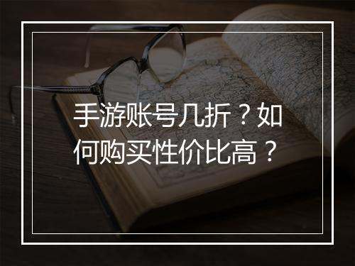 手游账号几折?如何购买性价比高?
