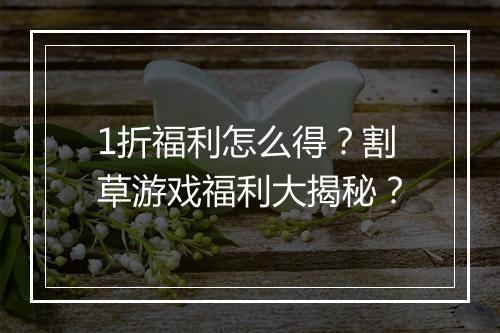 1折福利怎么得？割草游戏福利大揭秘？
