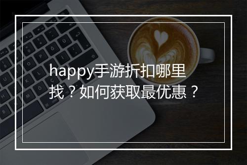 happy手游折扣哪里找？如何获取最优惠？