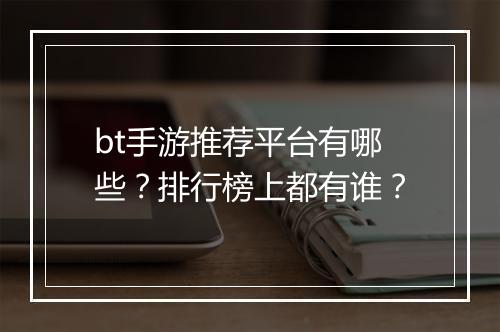 bt手游推荐平台有哪些？排行榜上都有谁？