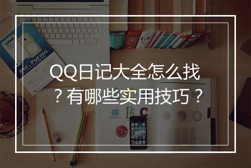 QQ日记大全怎么找？有哪些实用技巧？