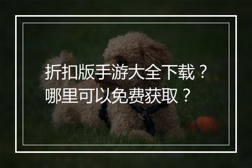 折扣版手游大全下载？哪里可以免费获取？
