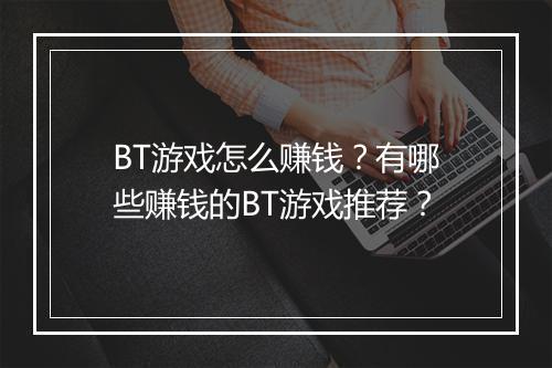 BT游戏怎么赚钱？有哪些赚钱的BT游戏推荐？