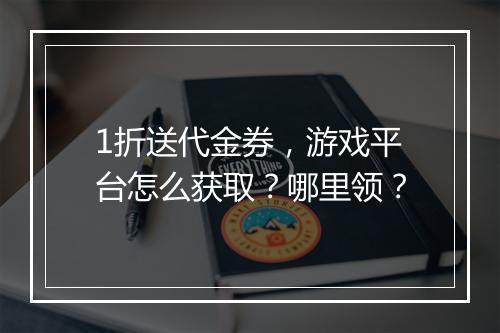 1折送代金券，游戏平台怎么获取？哪里领？