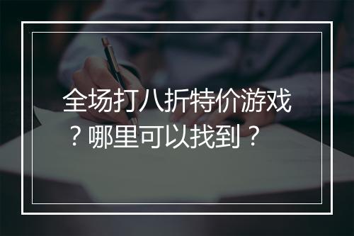 全场打八折特价游戏？哪里可以找到？