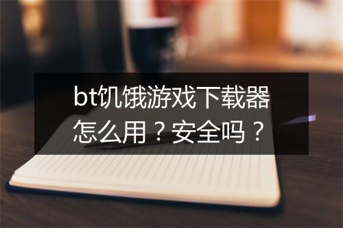 bt饥饿游戏下载器怎么用？安全吗？