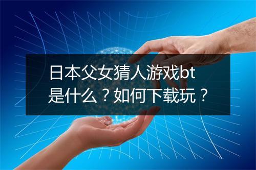 日本父女猜人游戏bt是什么?如何下载玩?