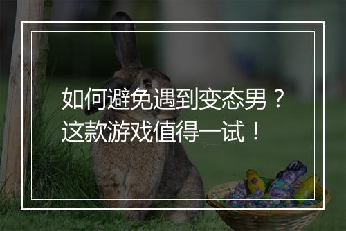 如何避免遇到变态男？这款游戏值得一试！