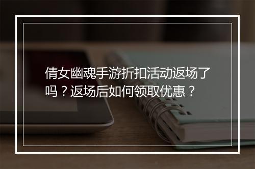 倩女幽魂手游折扣活动返场了吗？返场后如何领取优惠？
