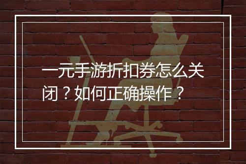 一元手游折扣券怎么关闭?如何正确操作?