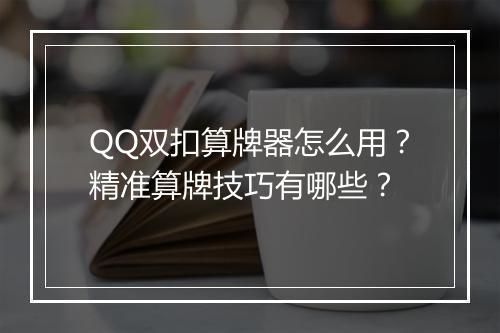 QQ双扣算牌器怎么用？精准算牌技巧有哪些？
