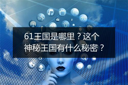 61王国是哪里？这个神秘王国有什么秘密？