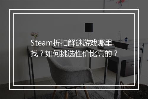 Steam折扣解谜游戏哪里找？如何挑选性价比高的？