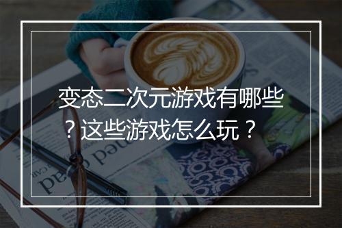 变态二次元游戏有哪些？这些游戏怎么玩？