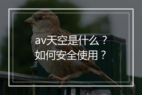 av天空是什么？如何安全使用？