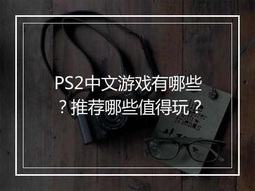 PS2中文游戏有哪些？推荐哪些值得玩？