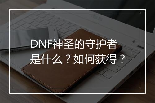 DNF神圣的守护者是什么？如何获得？