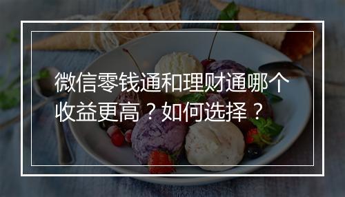 微信零钱通和理财通哪个收益更高？如何选择？