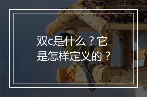 双c是什么?它是怎样定义的?