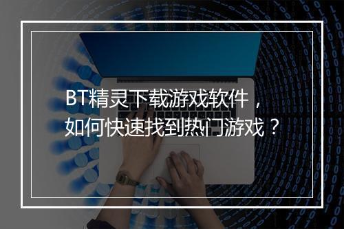 BT精灵下载游戏软件，如何快速找到热门游戏？
