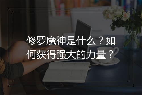 修罗魔神是什么？如何获得强大的力量？