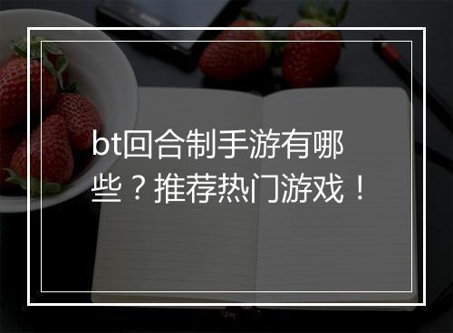 bt回合制手游有哪些？推荐热门游戏！