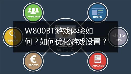 W800BT游戏体验如何？如何优化游戏设置？