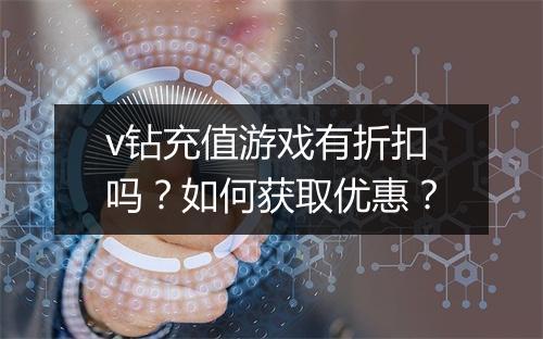 v钻充值游戏有折扣吗?如何获取优惠?