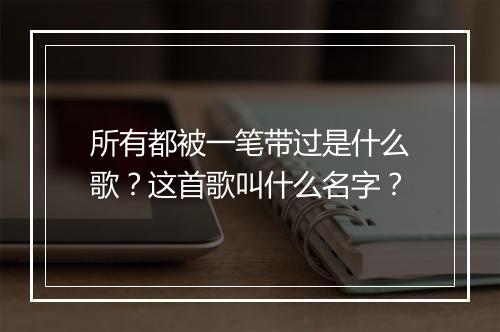 所有都被一笔带过是什么歌?这首歌叫什么名字?
