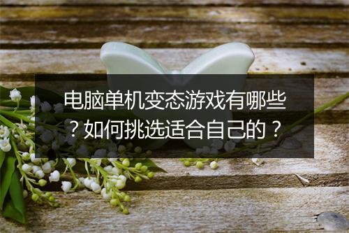 电脑单机变态游戏有哪些?如何挑选适合自己的?