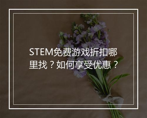 STEM免费游戏折扣哪里找?如何享受优惠?