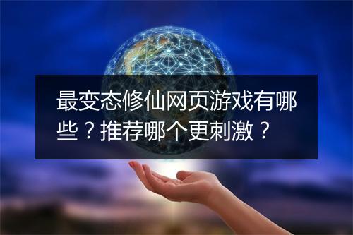 最变态修仙网页游戏有哪些？推荐哪个更刺激？