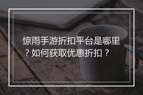 惊雨手游折扣平台是哪里？如何获取优惠折扣？