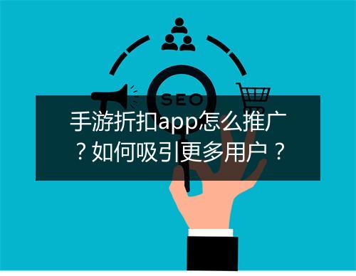 手游折扣app怎么推广?如何吸引更多用户?