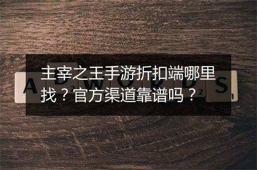 主宰之王手游折扣端哪里找?官方渠道靠谱吗?