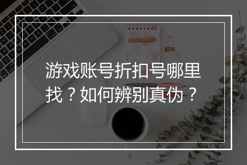游戏账号折扣号哪里找？如何辨别真伪？