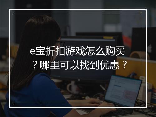 e宝折扣游戏怎么购买？哪里可以找到优惠？
