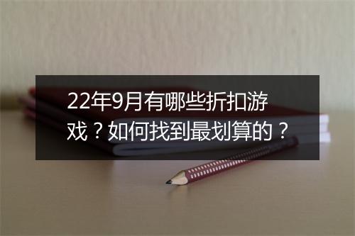 22年9月有哪些折扣游戏？如何找到最划算的？